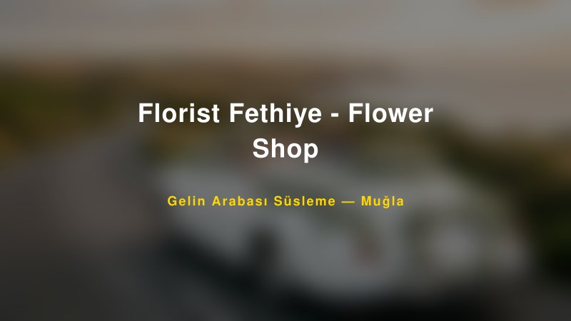 Florist Fethiye - Flower Shop Muğla Gelin Arabası Süsleme