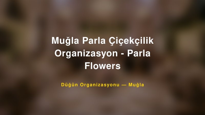 Muğla Parla Çiçekçilik Organizasyon - Parla Flowers — Muğla Kır Düğünü Mekanı Rehberi
