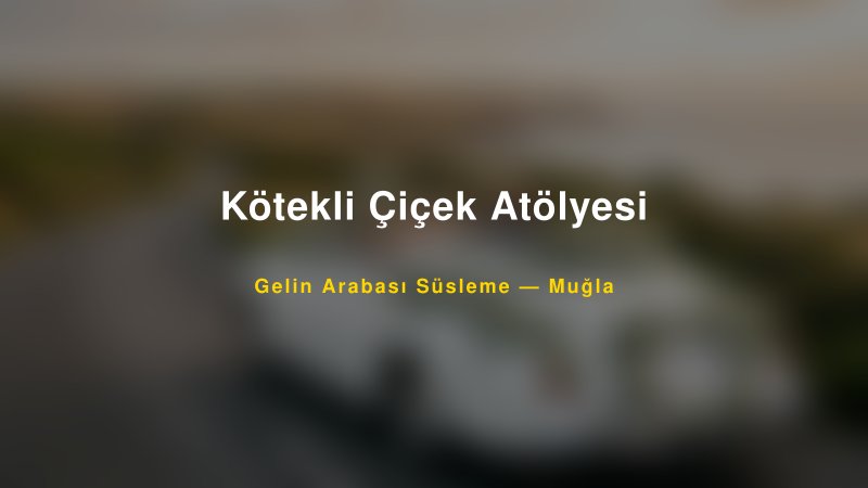 Kötekli Çiçek Atölyesi Muğla Gelin Arabası Süsleme