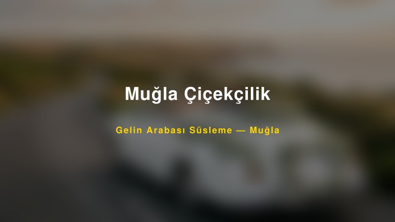 Muğla Çiçekçilik Gelin Arabası Süsleme Fiyatları — 1