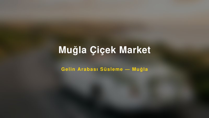 Muğla Çiçek Market ile Trend Gelin Arabası Yazıları ve Konseptleri — 1